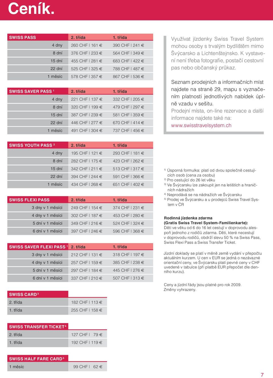 K vystavení není třeba fotografie, postačí cestovní pas nebo občanský průkaz. 1 měsíc SWISS SAVER PASS 1 4 dny 8 dní 15 dní 22 dní 1 měsíc 578 CHF 357 2.
