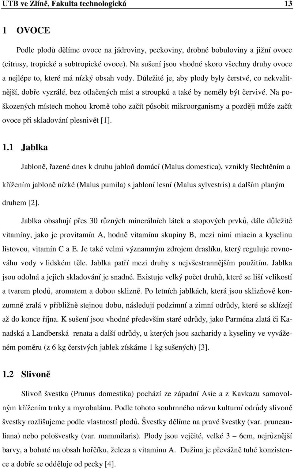 Důležité je, aby plody byly čerstvé, co nekvalitnější, dobře vyzrálé, bez otlačených míst a stroupků a také by neměly být červivé.