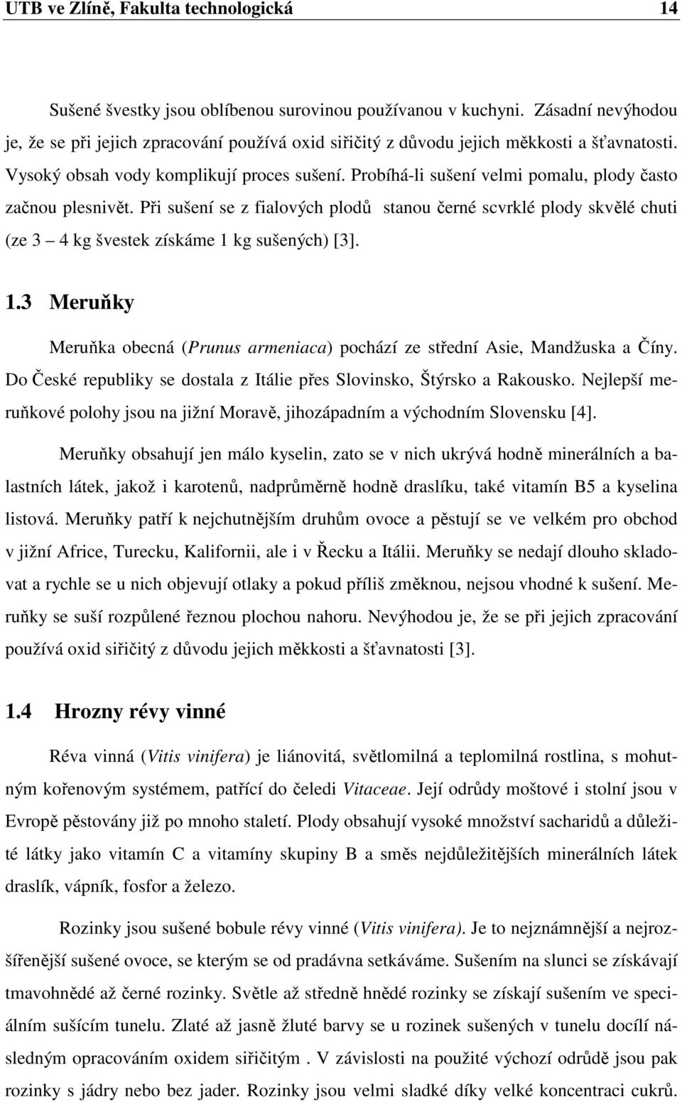 Probíhá-li sušení velmi pomalu, plody často začnou plesnivět. Při sušení se z fialových plodů stanou černé scvrklé plody skvělé chuti (ze 3 4 kg švestek získáme 1 