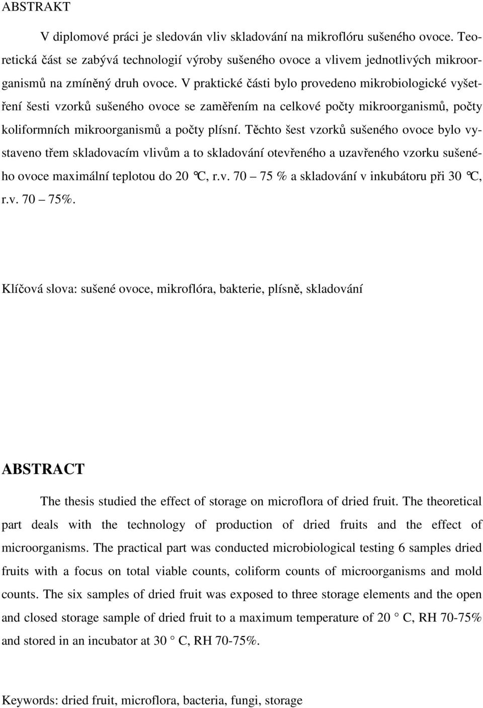 V praktické části bylo provedeno mikrobiologické vyšetření šesti vzorků sušeného ovoce se zaměřením na celkové počty mikroorganismů, počty koliformních mikroorganismů a počty plísní.