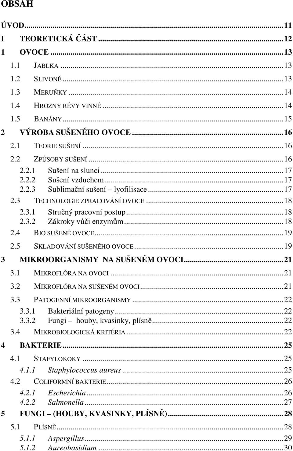 .. 18 2.3.2 Zákroky vůči enzymům... 18 2.4 BIO SUŠENÉ OVOCE... 19 2.5 SKLADOVÁNÍ SUŠENÉHO OVOCE... 19 3 MIKROORGANISMY NA SUŠENÉM OVOCI... 21 3.1 MIKROFLÓRA NA OVOCI... 21 3.2 MIKROFLÓRA NA SUŠENÉM OVOCI.