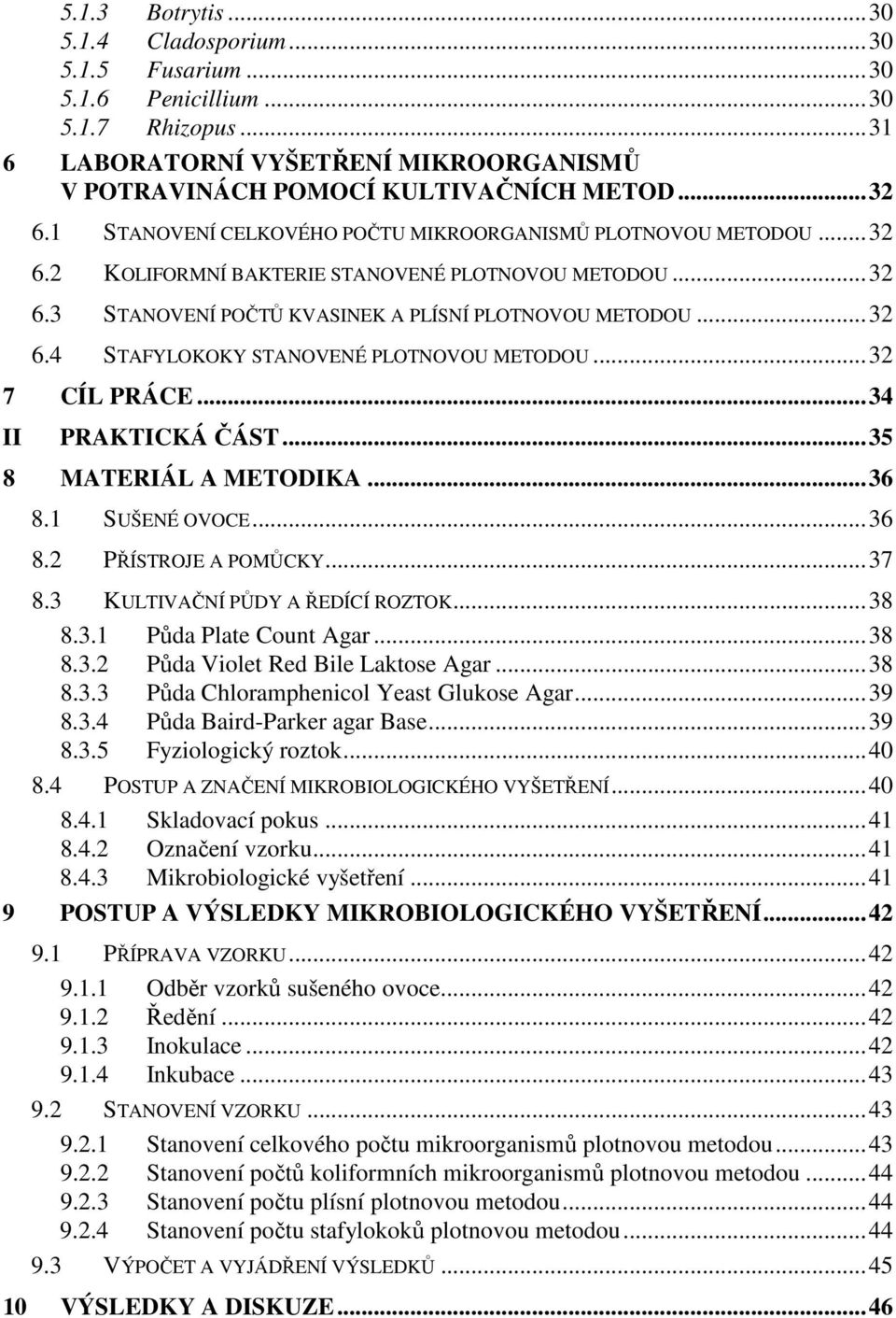 .. 32 7 CÍL PRÁCE... 34 II PRAKTICKÁ ČÁST... 35 8 MATERIÁL A METODIKA... 36 8.1 SUŠENÉ OVOCE... 36 8.2 PŘÍSTROJE A POMŮCKY... 37 8.3 KULTIVAČNÍ PŮDY A ŘEDÍCÍ ROZTOK... 38 8.3.1 Půda Plate Count Agar.