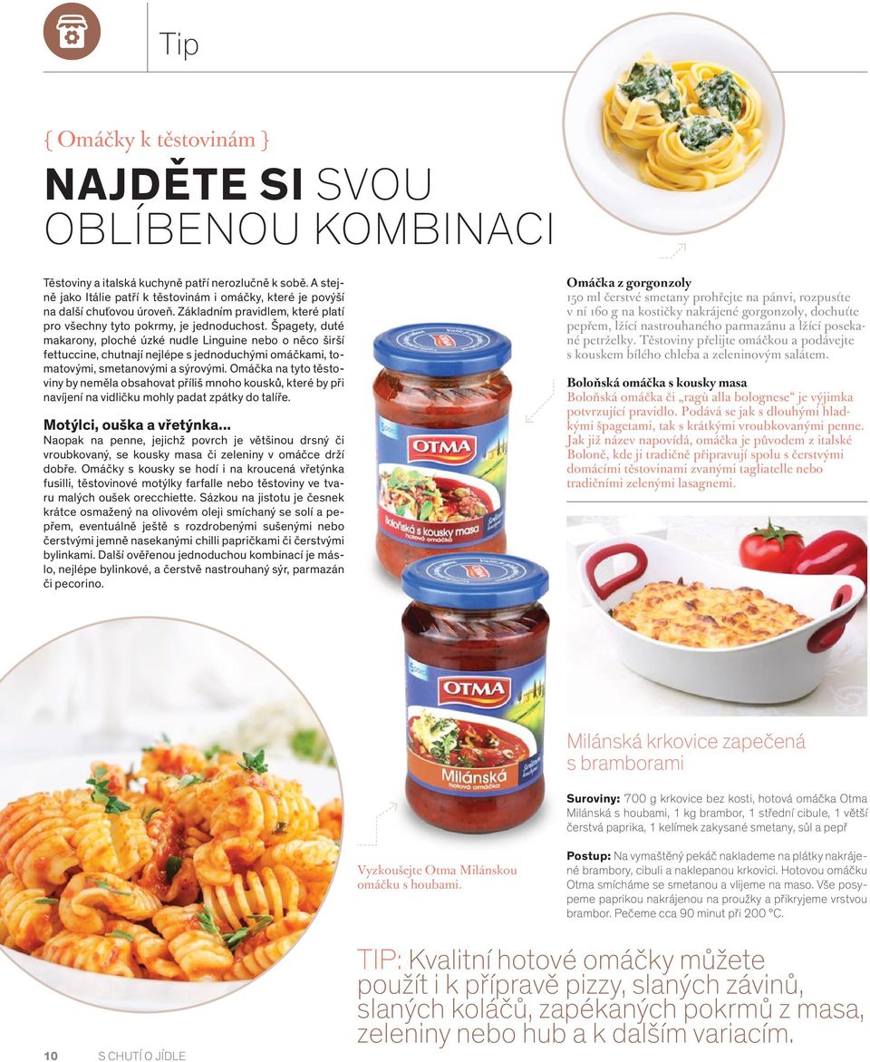 Špagety, duté makarony, ploché úzké nudle Linguine nebo o něco širší fettuccine, chutnají nejlépe s jednoduchými omáčkami, tomatovými, smetanovými a sýrovými.