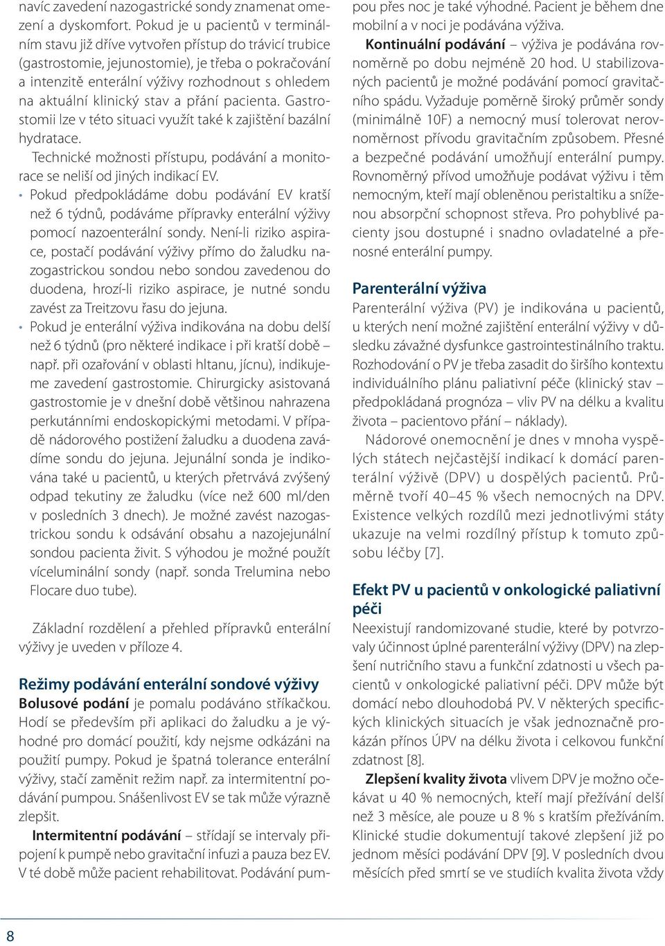 aktuální klinický stav a přání pacienta. Gastrostomii lze v této situaci využít také k zajištění bazální hydratace. Technické možnosti přístupu, podávání a monitorace se neliší od jiných indikací EV.