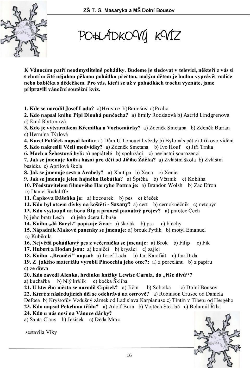 Pro vás, kteří se uţ v pohádkách trochu vyznáte, jsme připravili vánoční soutěţní kvíz. 1. Kde se narodil Josef Lada? a)hrusice b)benešov c)praha 2. Kdo napsal knihu Pipi Dlouhá punčocha?