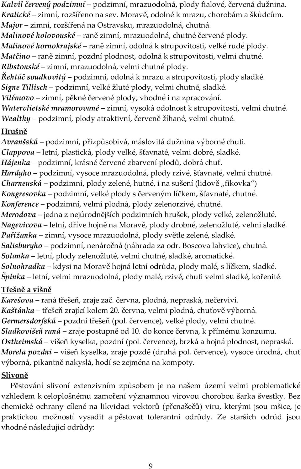 Matčino raně zimní, pozdní plodnost, odolná k strupovitosti, velmi chutné. Ribstonské zimní, mrazuodolná, velmi chutné plody. Řehtáč soudkovitý podzimní, odolná k mrazu a strupovitosti, plody sladké.