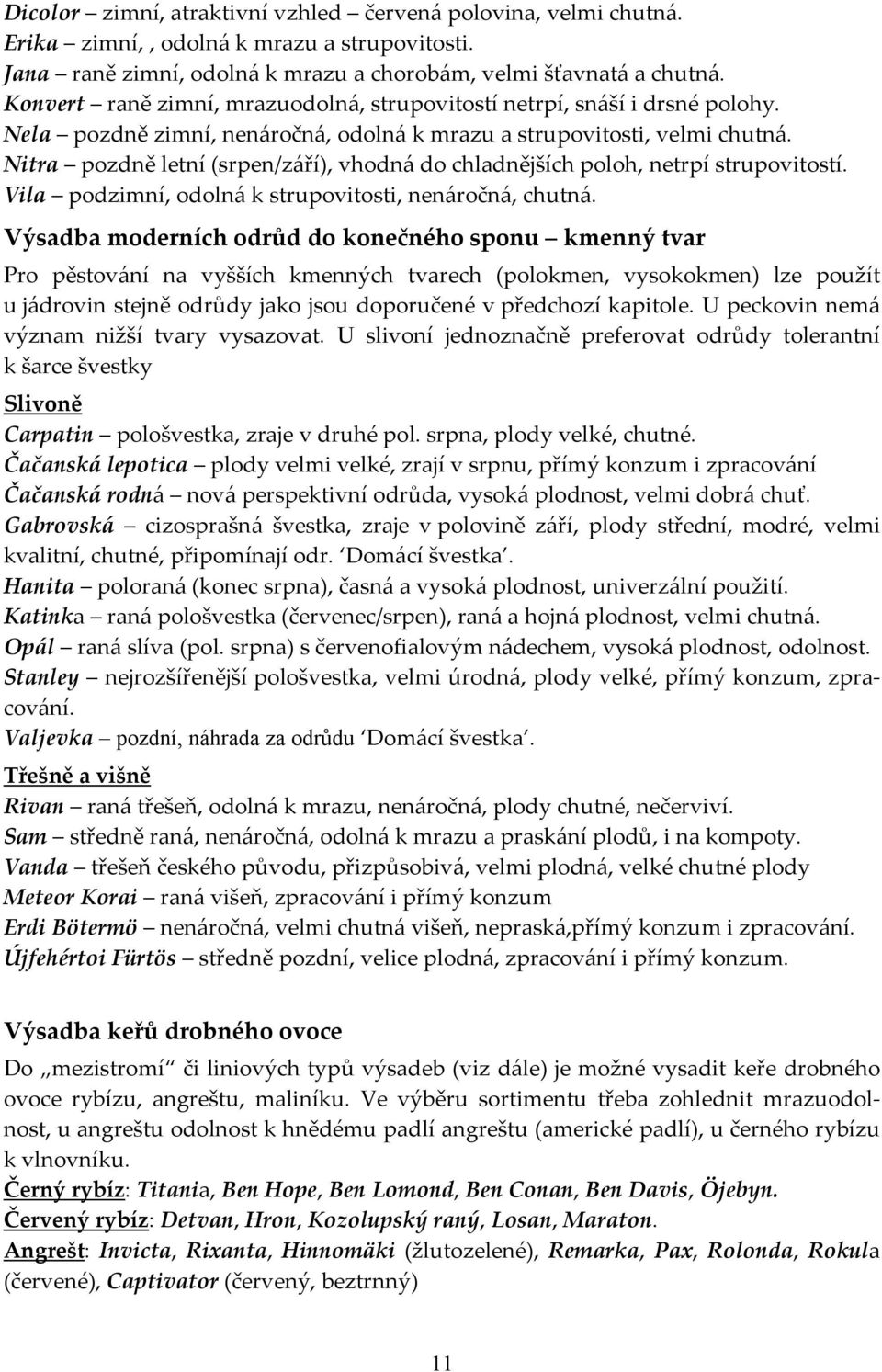 Nitra pozdně letní (srpen/září), vhodná do chladnějších poloh, netrpí strupovitostí. Vila podzimní, odolná k strupovitosti, nenáročná, chutná.