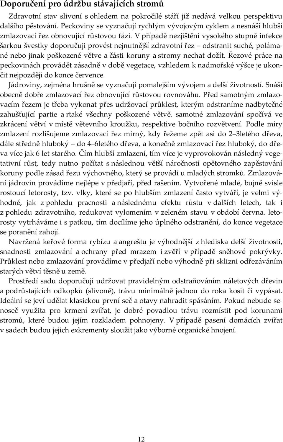 V případě nezjištění vysokého stupně infekce šarkou švestky doporučuji provést nejnutnější zdravotní řez odstranit suché, polámané nebo jinak poškozené větve a části koruny a stromy nechat dožít.