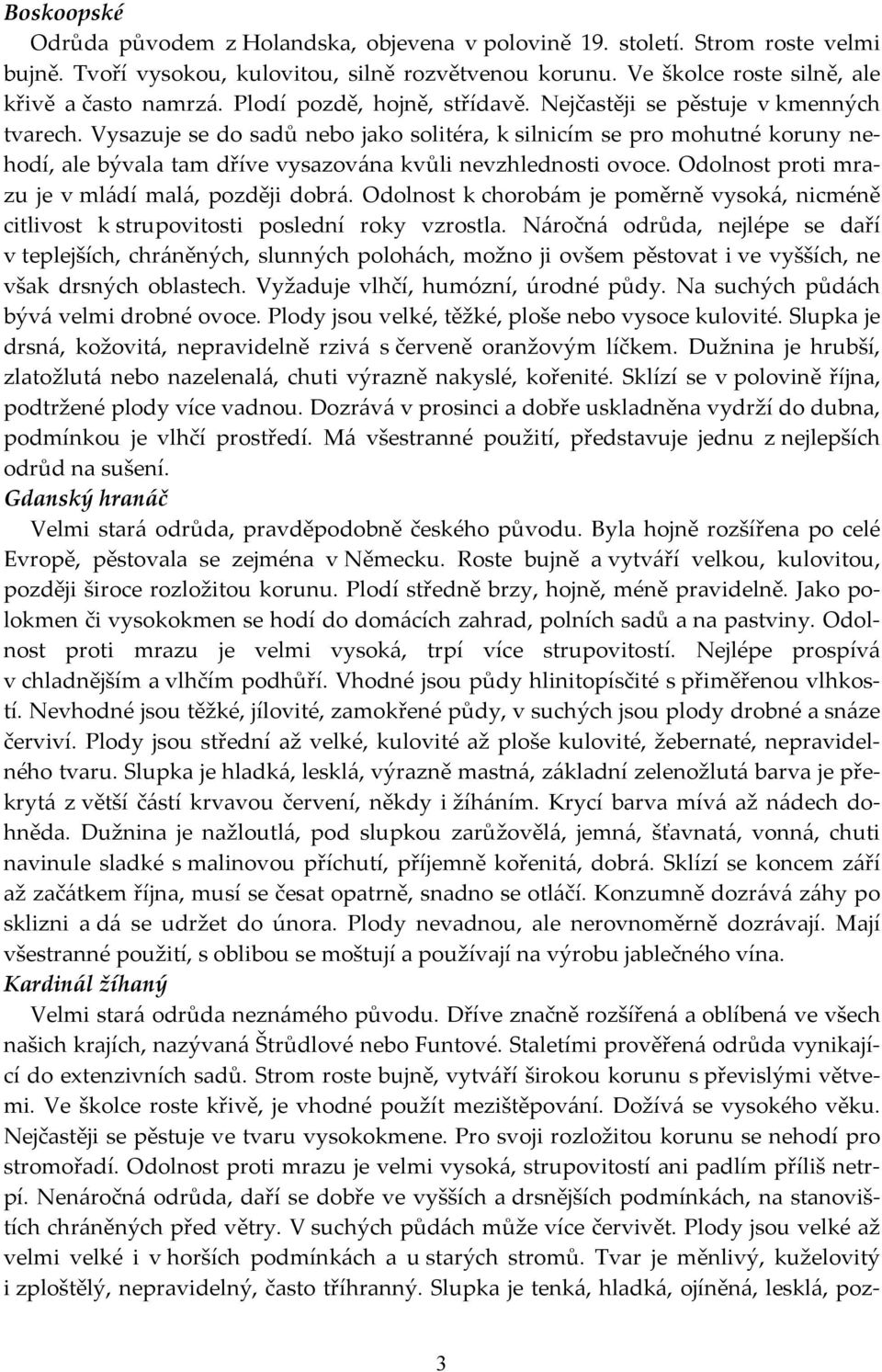 Vysazuje se do sadů nebo jako solitéra, k silnicím se pro mohutné koruny nehodí, ale bývala tam dříve vysazována kvůli nevzhlednosti ovoce. Odolnost proti mrazu je v mládí malá, později dobrá.