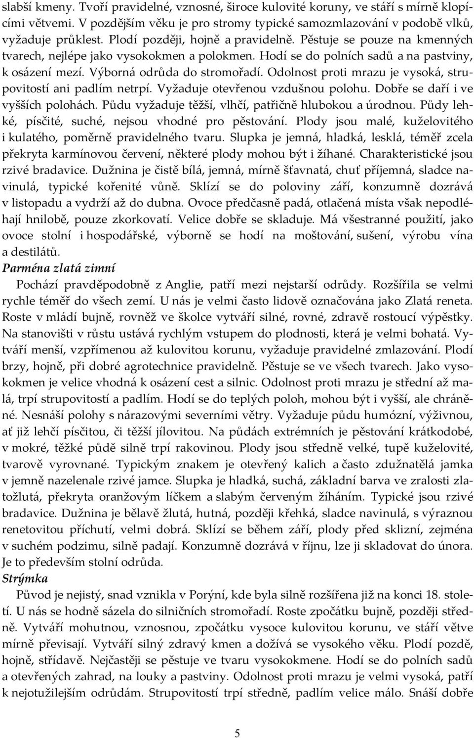 Odolnost proti mrazu je vysoká, strupovitostí ani padlím netrpí. Vyžaduje otevřenou vzdušnou polohu. Dobře se daří i ve vyšších polohách. Půdu vyžaduje těžší, vlhčí, patřičně hlubokou a úrodnou.