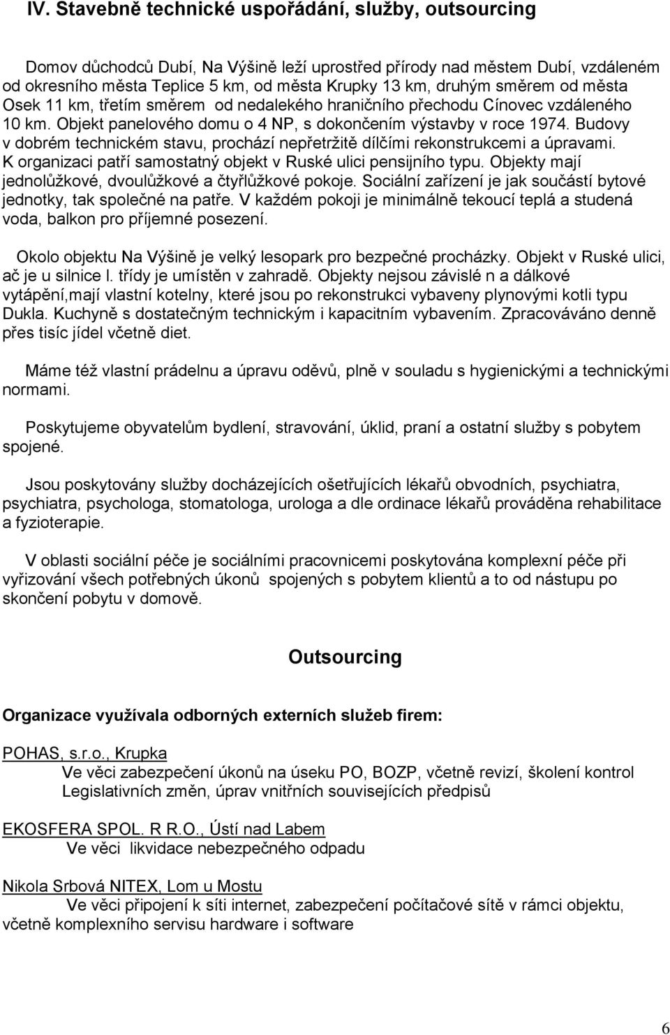 Budovy v dobrém technickém stavu, prochází nepřetrţitě dílčími rekonstrukcemi a úpravami. K organizaci patří samostatný objekt v Ruské ulici pensijního typu.