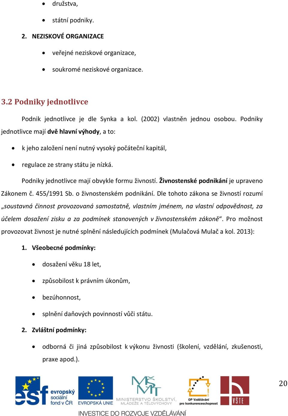 Podniky jednotlivce mají obvykle formu živností. Živnostenské podnikání je upraveno Zákonem č. 455/1991 Sb. o živnostenském podnikání.