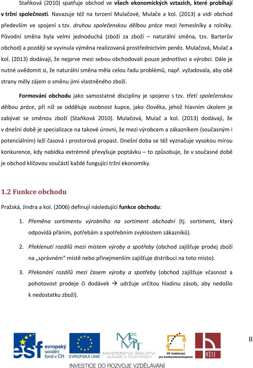 Barterův obchod) a později se vyvinula výměna realizovaná prostřednictvím peněz. Mulačová, Mulač a kol. (2013) dodávají, že nejprve mezi sebou obchodovali pouze jednotlivci a výrobci.