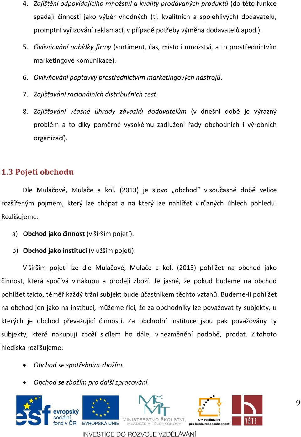 Ovlivňování nabídky firmy (sortiment, čas, místo i množství, a to prostřednictvím marketingové komunikace). 6. Ovlivňování poptávky prostřednictvím marketingových nástrojů. 7.