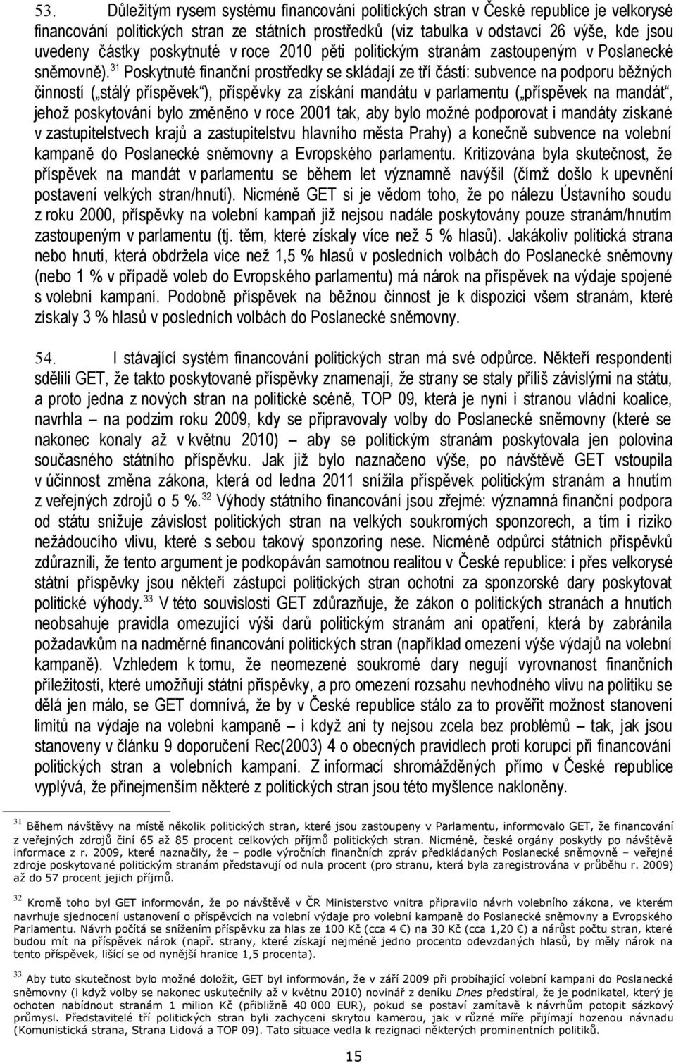 31 Poskytnuté finanční prostředky se skládají ze tří částí: subvence na podporu běžných činností ( stálý příspěvek ), příspěvky za získání mandátu v parlamentu ( příspěvek na mandát, jehož