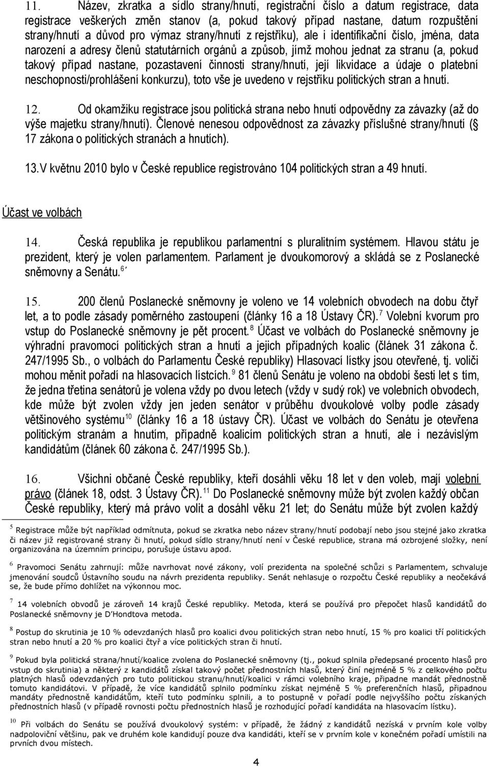 činnosti strany/hnutí, její likvidace a údaje o platební neschopnosti/prohlášení konkurzu), toto vše je uvedeno v rejstříku politických stran a hnutí. 12.