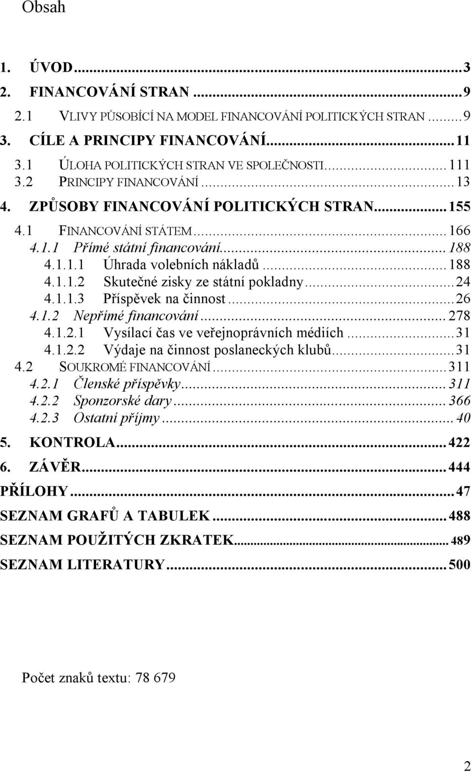 ..24 4.1.1.3 Příspěvek na činnost...26 4.1.2 Nepřímé financování...278 4.1.2.1 Vysílací čas ve veřejnoprávních médiích...31 4.1.2.2 Výdaje na činnost poslaneckých klubů...31 4.2 SOUKROMÉ FINANCOVÁNÍ.