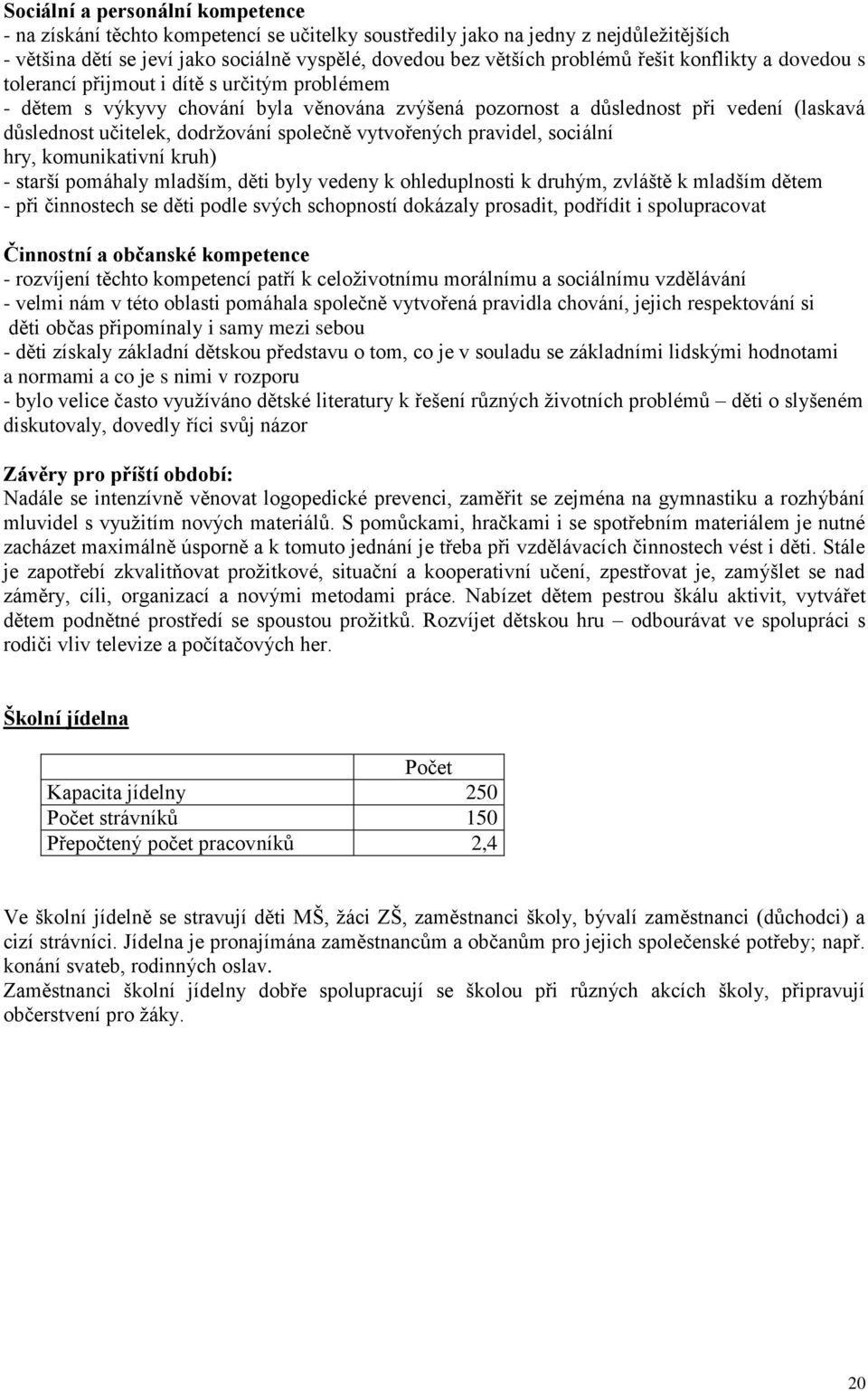 společně vytvořených pravidel, sociální hry, komunikativní kruh) - starší pomáhaly mladším, děti byly vedeny k ohleduplnosti k druhým, zvláště k mladším dětem - při činnostech se děti podle svých