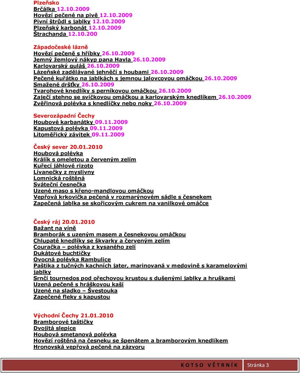 10.2009 Zaječí stehno se svíčkovou omáčkou a karlovarským knedlíkem 26.10.2009 Zvěřinová polévka s knedlíčky nebo noky 26.10.2009 Severozápadní Čechy Houbové karbanátky 09.11.