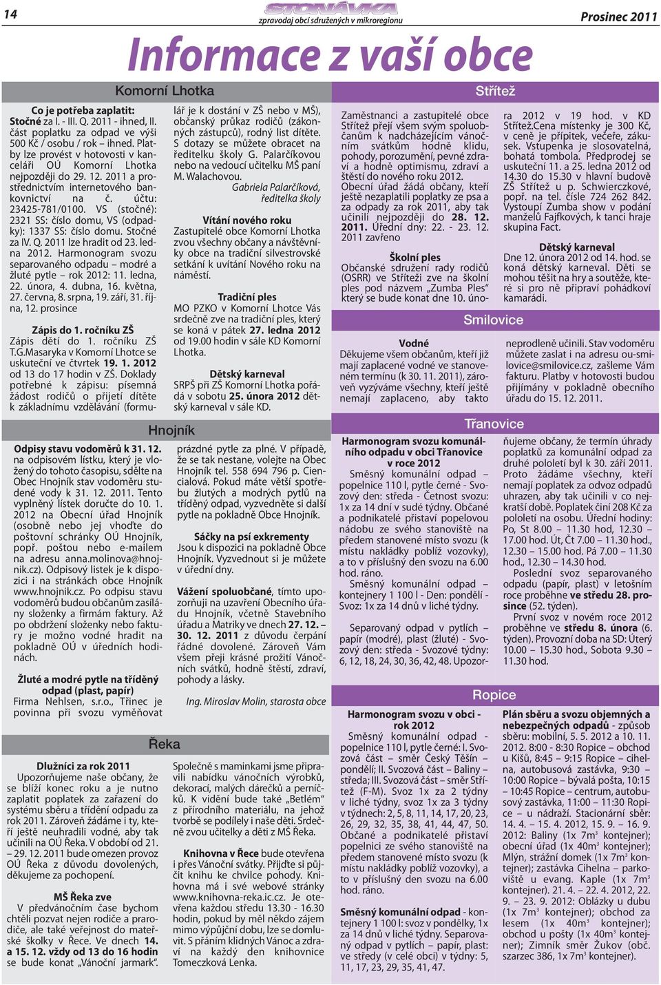 VS (stočné): 2321 SS: číslo domu, VS (odpadky): 1337 SS: číslo domu. Stočné za IV. Q. 2011 lze hradit od 23. ledna 2012. Harmonogram svozu separovaného odpadu modré a žluté pytle rok 2012: 11.
