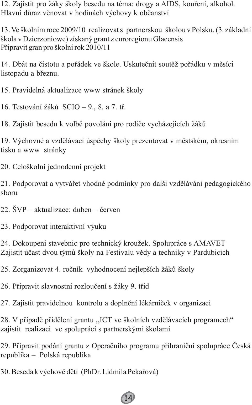 15. Pravidelná aktualizace www stránek školy 16. Testování žáků SCIO 9., 8. a 7. tř. 18. Zajistit besedu k volbě povolání pro rodiče vycházejících žáků 19.