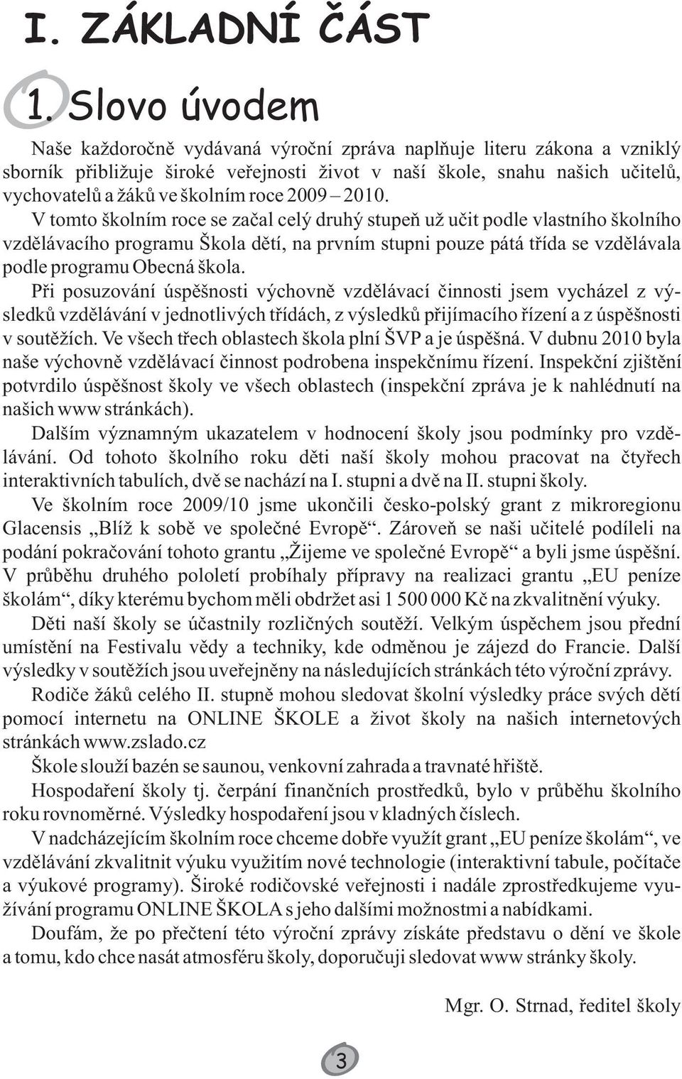 29 21. V tomto školním roce se začal celý druhý stupeň už učit podle vlastního školního vzdělávacího programu Škola dětí, na prvním stupni pouze pátá třída se vzdělávala podle programu Obecná škola.