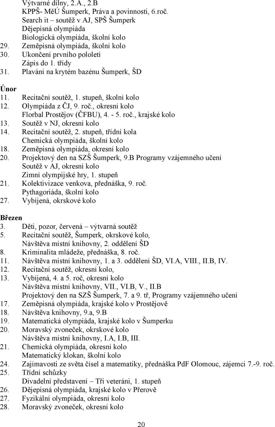 , okresní kolo Florbal Prostějov (ČFBU), 4. - 5. roč., krajské kolo 13. Soutěž v NJ, okresní kolo 14. Recitační soutěž, 2. stupeň, třídní kola Chemická olympiáda, školní kolo 18.