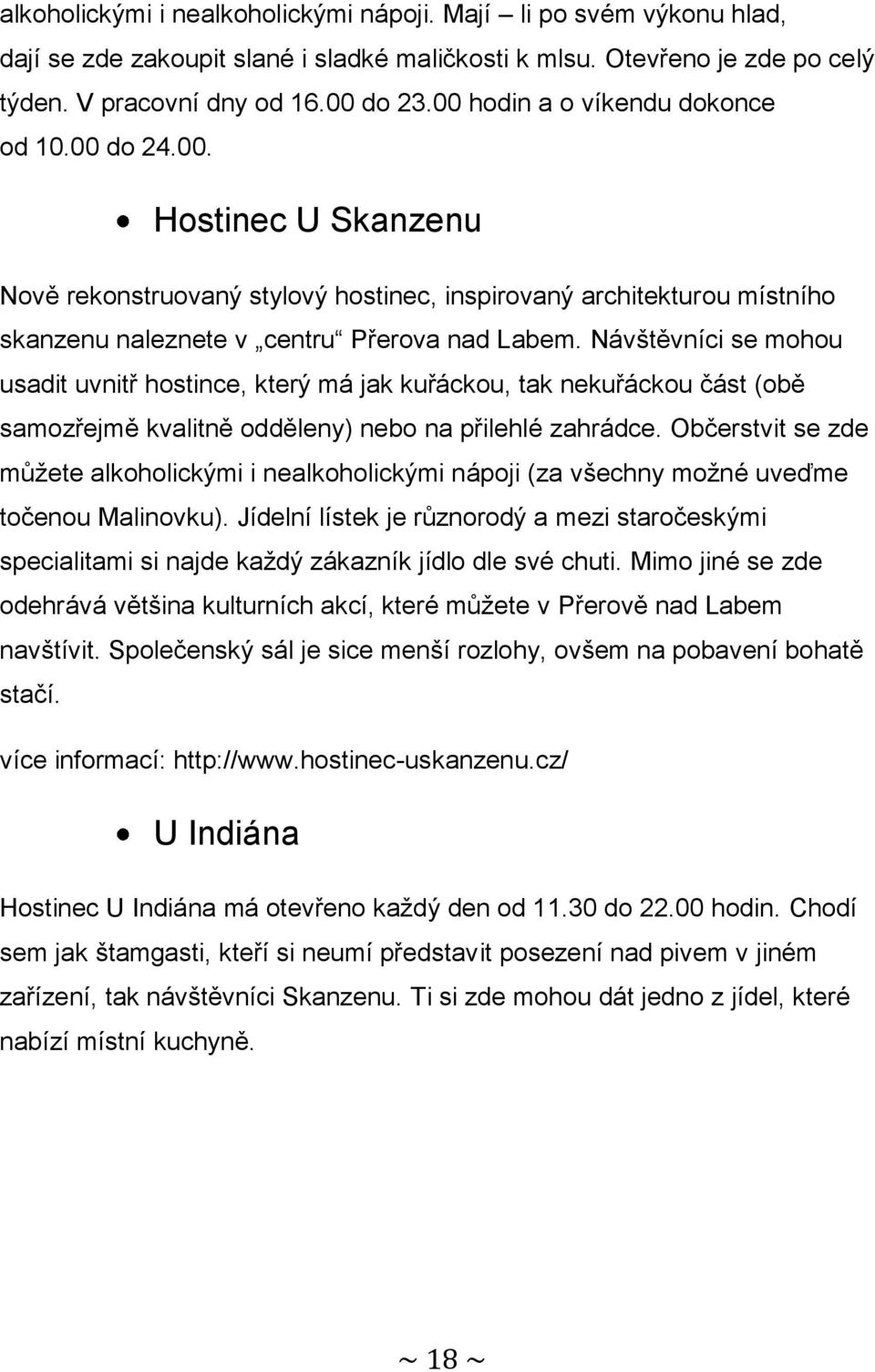 Návštěvníci se mohou usadit uvnitř hostince, který má jak kuřáckou, tak nekuřáckou část (obě samozřejmě kvalitně odděleny) nebo na přilehlé zahrádce.