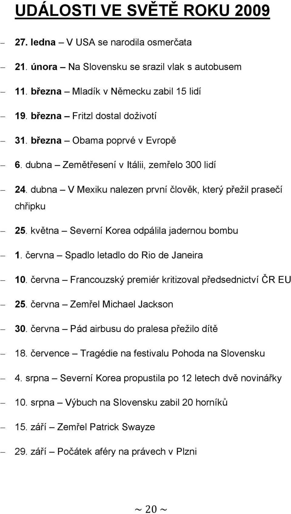 června Spadlo letadlo do Rio de Janeira 10. června Francouzský premiér kritizoval předsednictví ČR EU 25. června Zemřel Michael Jackson 30. června Pád airbusu do pralesa přežilo dítě 18.