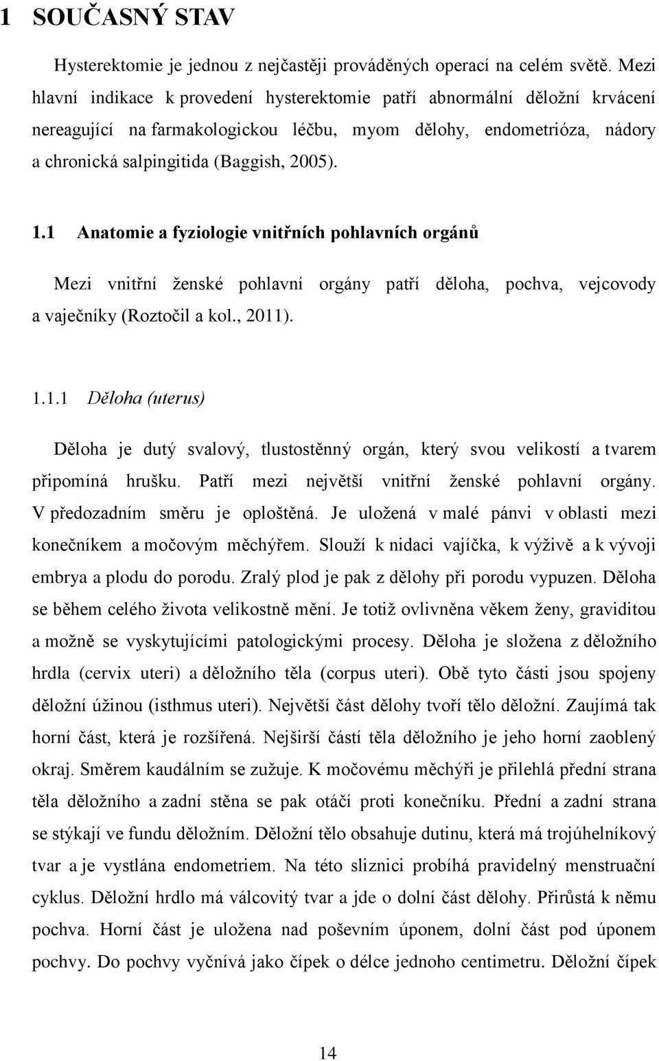 1 Anatomie a fyziologie vnitřních pohlavních orgánů Mezi vnitřní ženské pohlavní orgány patří děloha, pochva, vejcovody a vaječníky (Roztočil a kol., 2011). 1.1.1 Děloha (uterus) Děloha je dutý svalový, tlustostěnný orgán, který svou velikostí a tvarem připomíná hrušku.