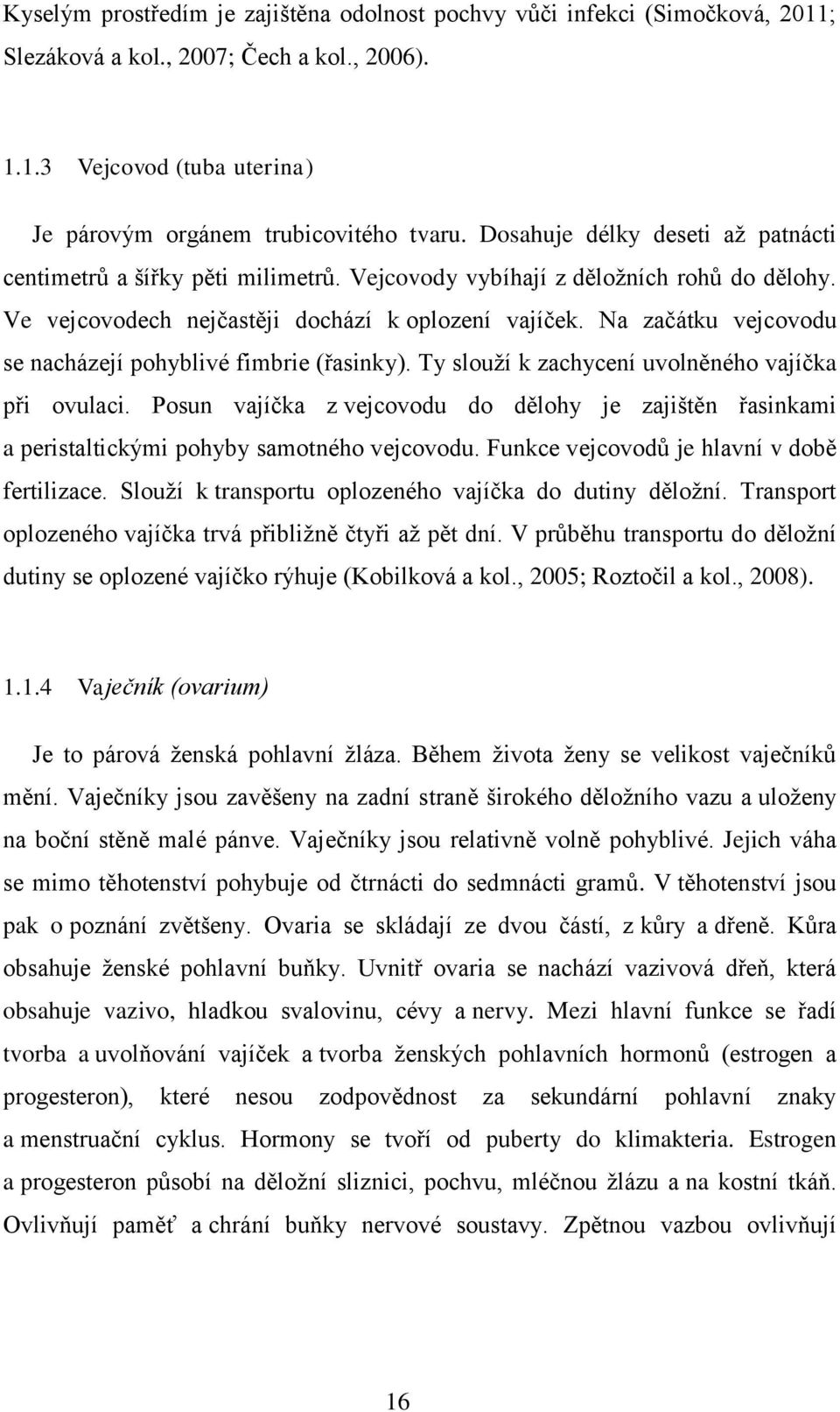 Na začátku vejcovodu se nacházejí pohyblivé fimbrie (řasinky). Ty slouží k zachycení uvolněného vajíčka při ovulaci.