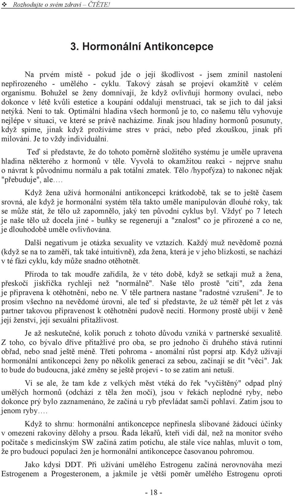 Optimální hladina všech hormon je to, co našemu t lu vyhovuje nejlépe v situaci, ve které se práv nacházíme.