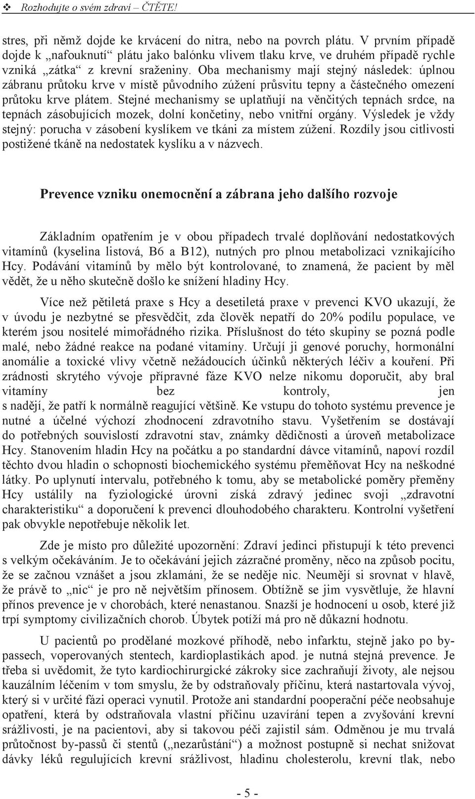 Stejné mechanismy se uplat ují na v n itých tepnách srdce, na tepnách zásobujících mozek, dolní kon etiny, nebo vnit ní orgány.