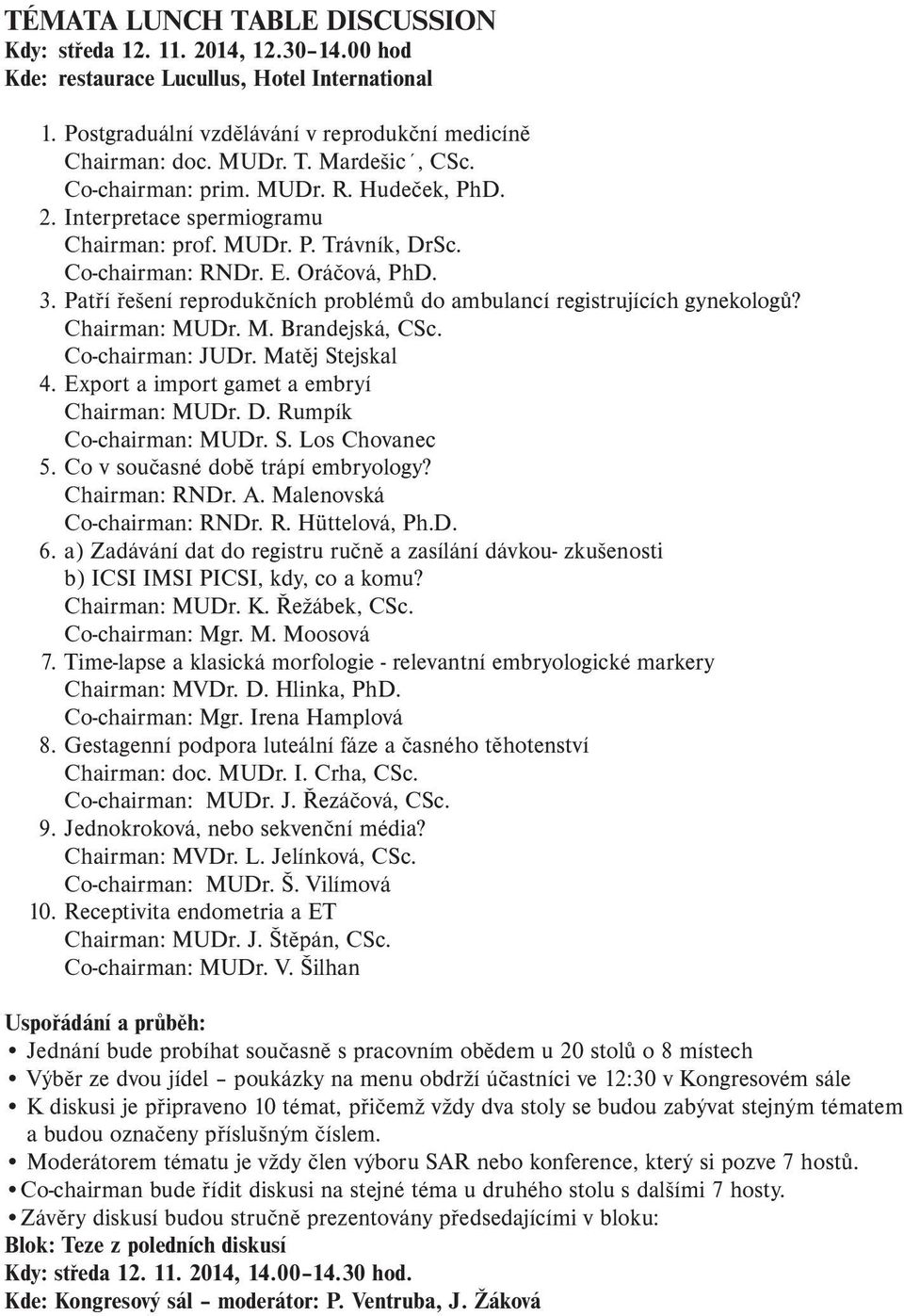 Patří řešení reprodukčních problémů do ambulancí registrujících gynekologů? Chairman: MUDr. M. Brandejská, CSc. Co-chairman: JUDr. Matěj Stejskal 4. Export a import gamet a embryí Chairman: MUDr. D.