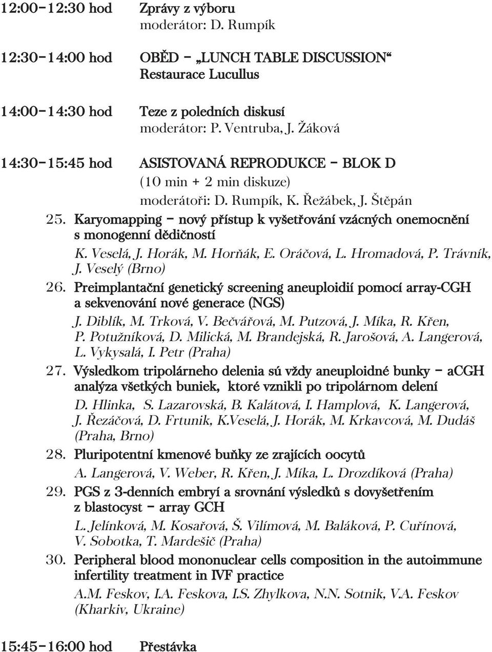 Karyomapping nový přístup k vyšetřování vzácných onemocnění s monogenní dědičností K. Veselá, J. Horák, M. Horňák, E. Oráčová, L. Hromadová, P. Trávník, J. Veselý (Brno) 26.