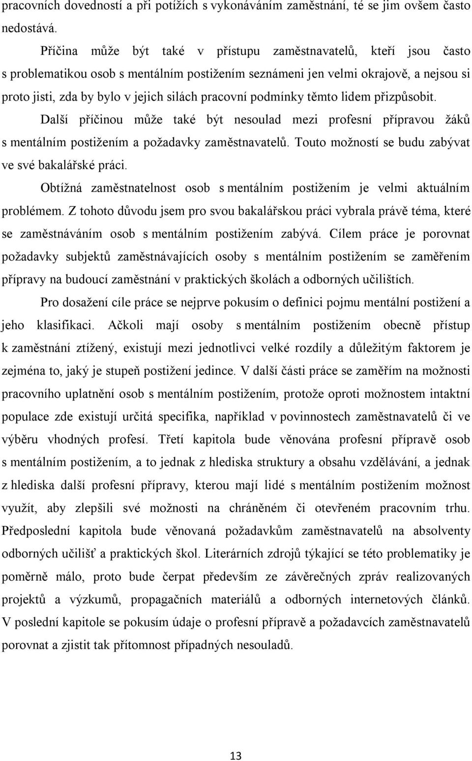 pracovní podmínky těmto lidem přizpůsobit. Další příčinou může také být nesoulad mezi profesní přípravou žáků s mentálním postižením a požadavky zaměstnavatelů.