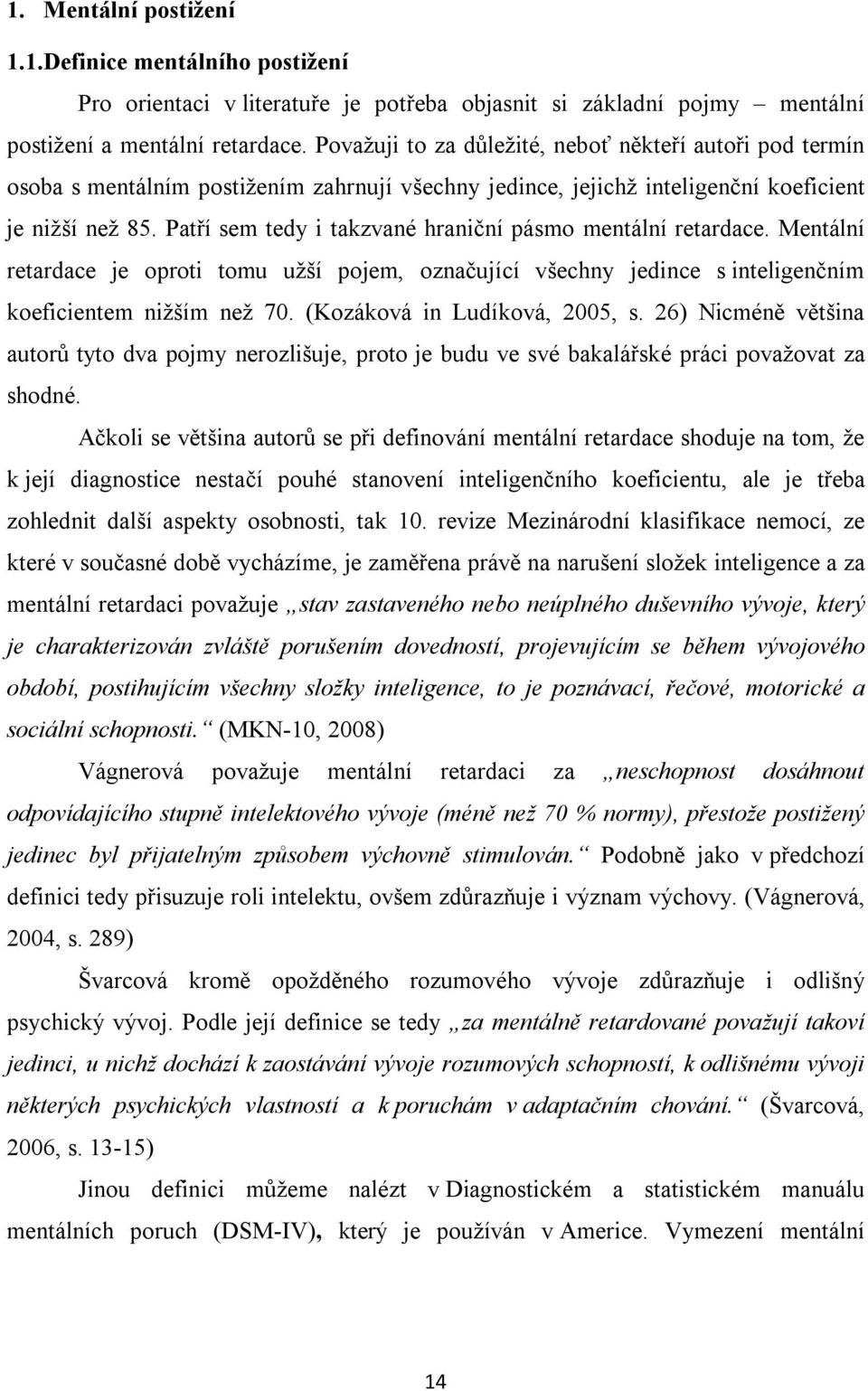 Patří sem tedy i takzvané hraniční pásmo mentální retardace. Mentální retardace je oproti tomu užší pojem, označující všechny jedince s inteligenčním koeficientem nižším než 70.