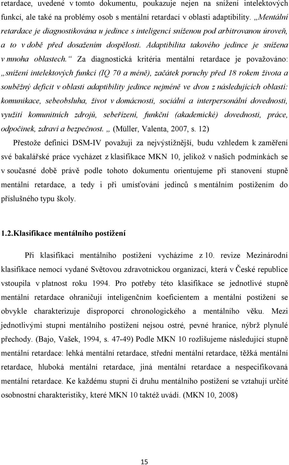 Za diagnostická kritéria mentální retardace je považováno: snížení intelektových funkcí (IQ 70 a méně), začátek poruchy před 18 rokem života a souběžný deficit v oblasti adaptibility jedince nejméně