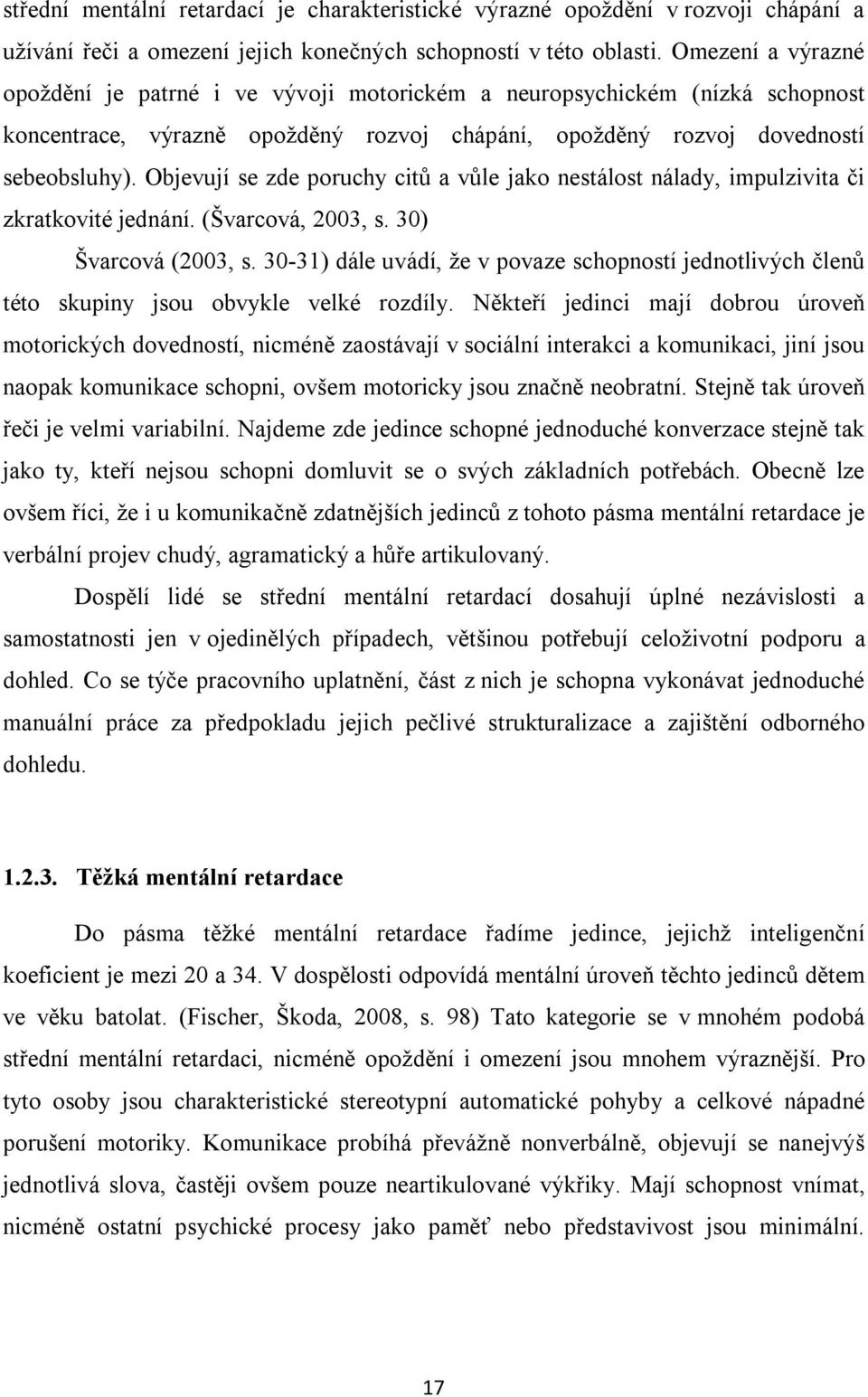 Objevují se zde poruchy citů a vůle jako nestálost nálady, impulzivita či zkratkovité jednání. (Švarcová, 2003, s. 30) Švarcová (2003, s.