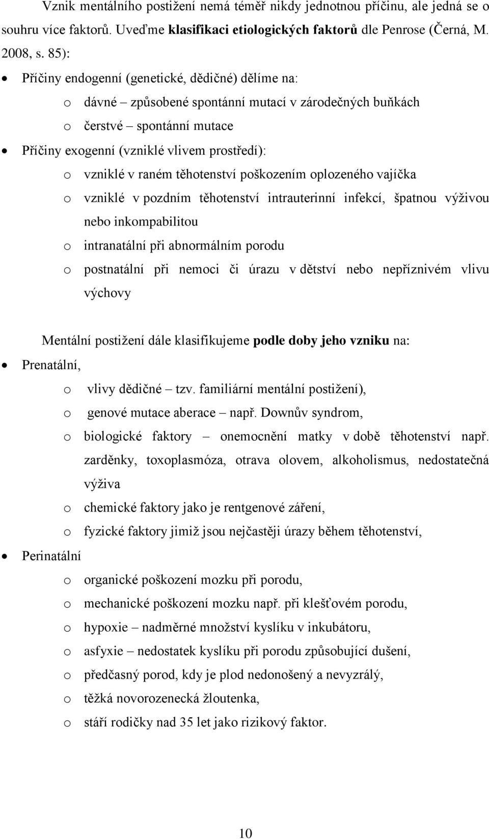 raném těhotenství poškozením oplozeného vajíčka o vzniklé v pozdním těhotenství intrauterinní infekcí, špatnou výživou nebo inkompabilitou o intranatální při abnormálním porodu o postnatální při