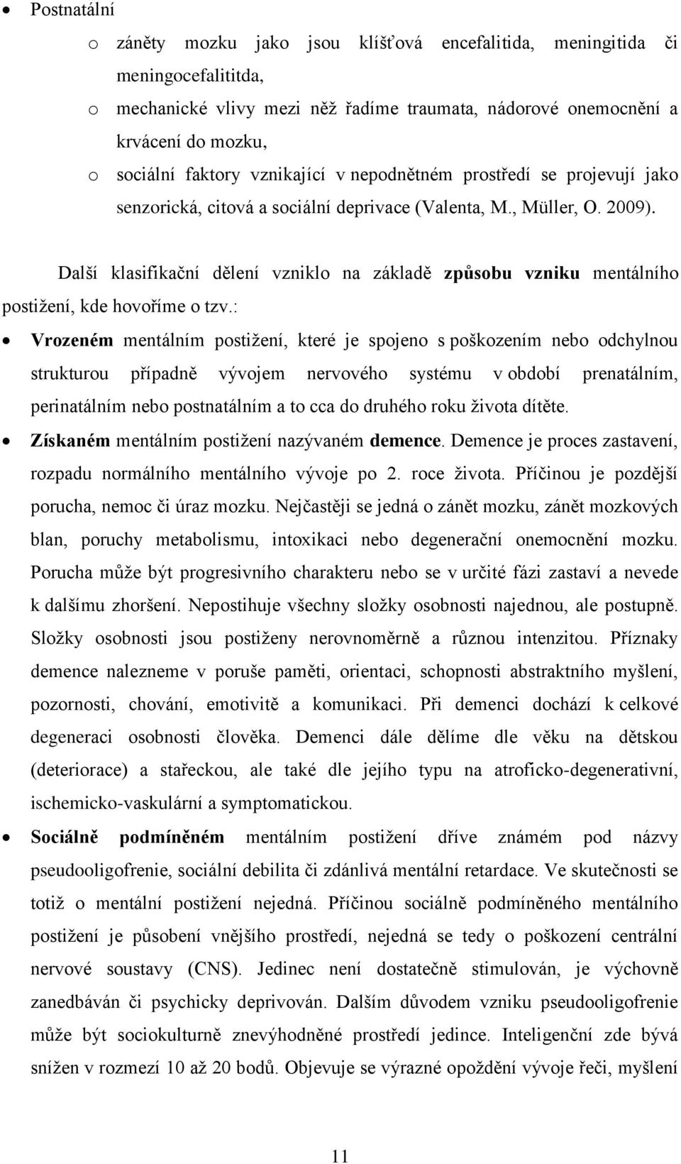 Další klasifikační dělení vzniklo na základě způsobu vzniku mentálního postižení, kde hovoříme o tzv.