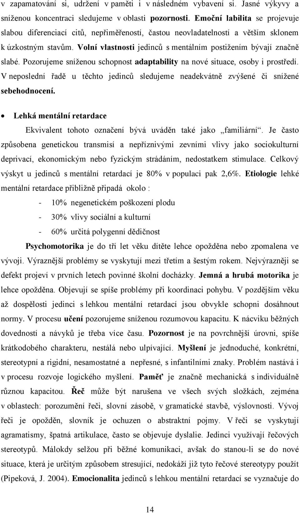 Pozorujeme sníženou schopnost adaptability na nové situace, osoby i prostředí. V neposlední řadě u těchto jedinců sledujeme neadekvátně zvýšené či snížené sebehodnocení.