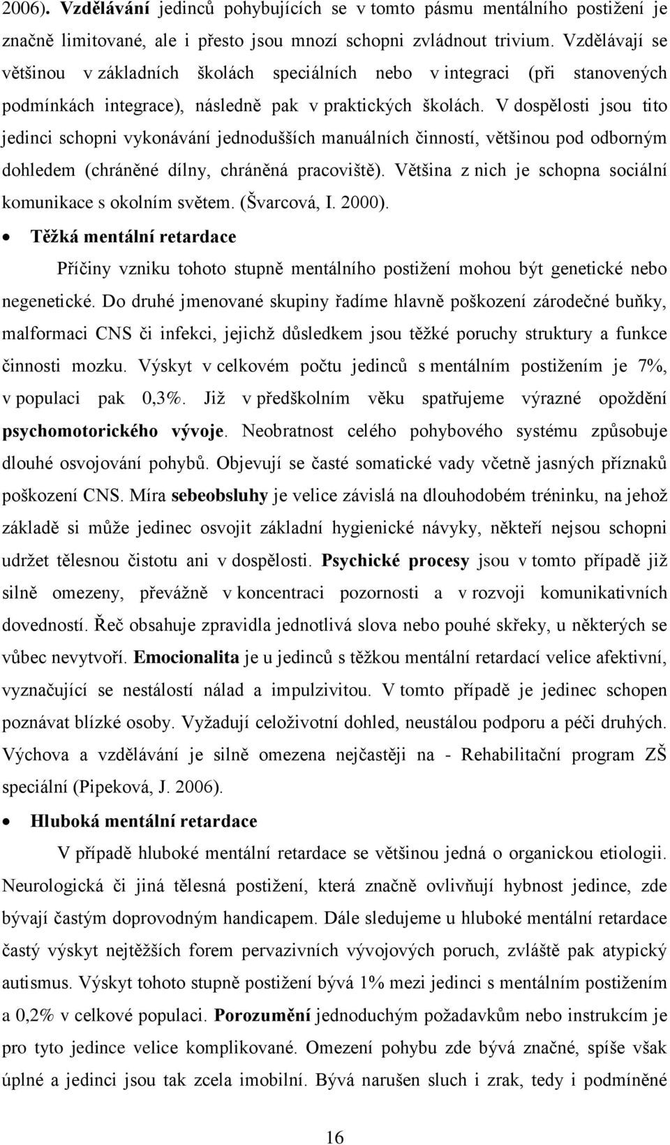 V dospělosti jsou tito jedinci schopni vykonávání jednodušších manuálních činností, většinou pod odborným dohledem (chráněné dílny, chráněná pracoviště).