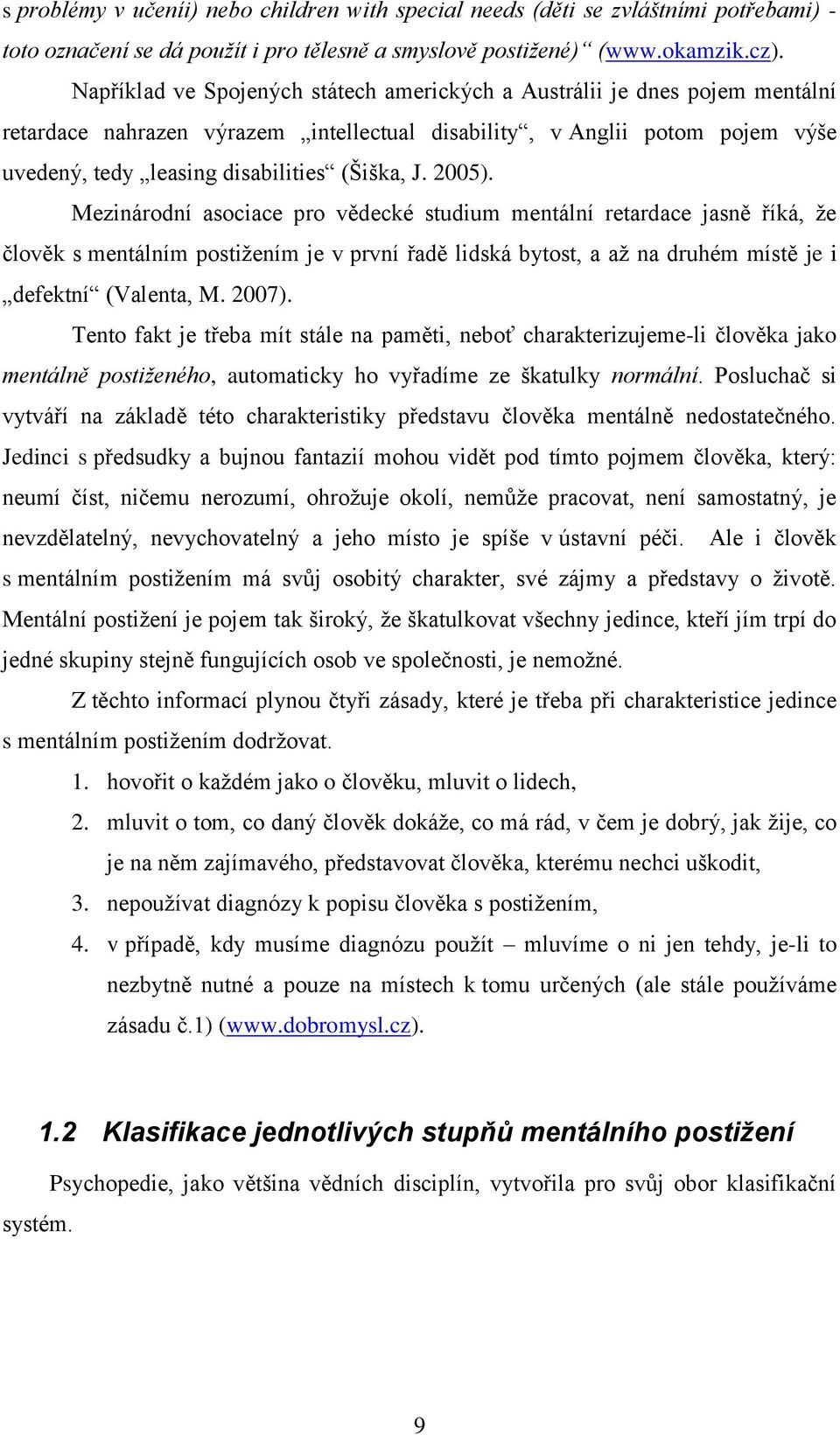 2005). Mezinárodní asociace pro vědecké studium mentální retardace jasně říká, že člověk s mentálním postižením je v první řadě lidská bytost, a až na druhém místě je i defektní (Valenta, M. 2007).