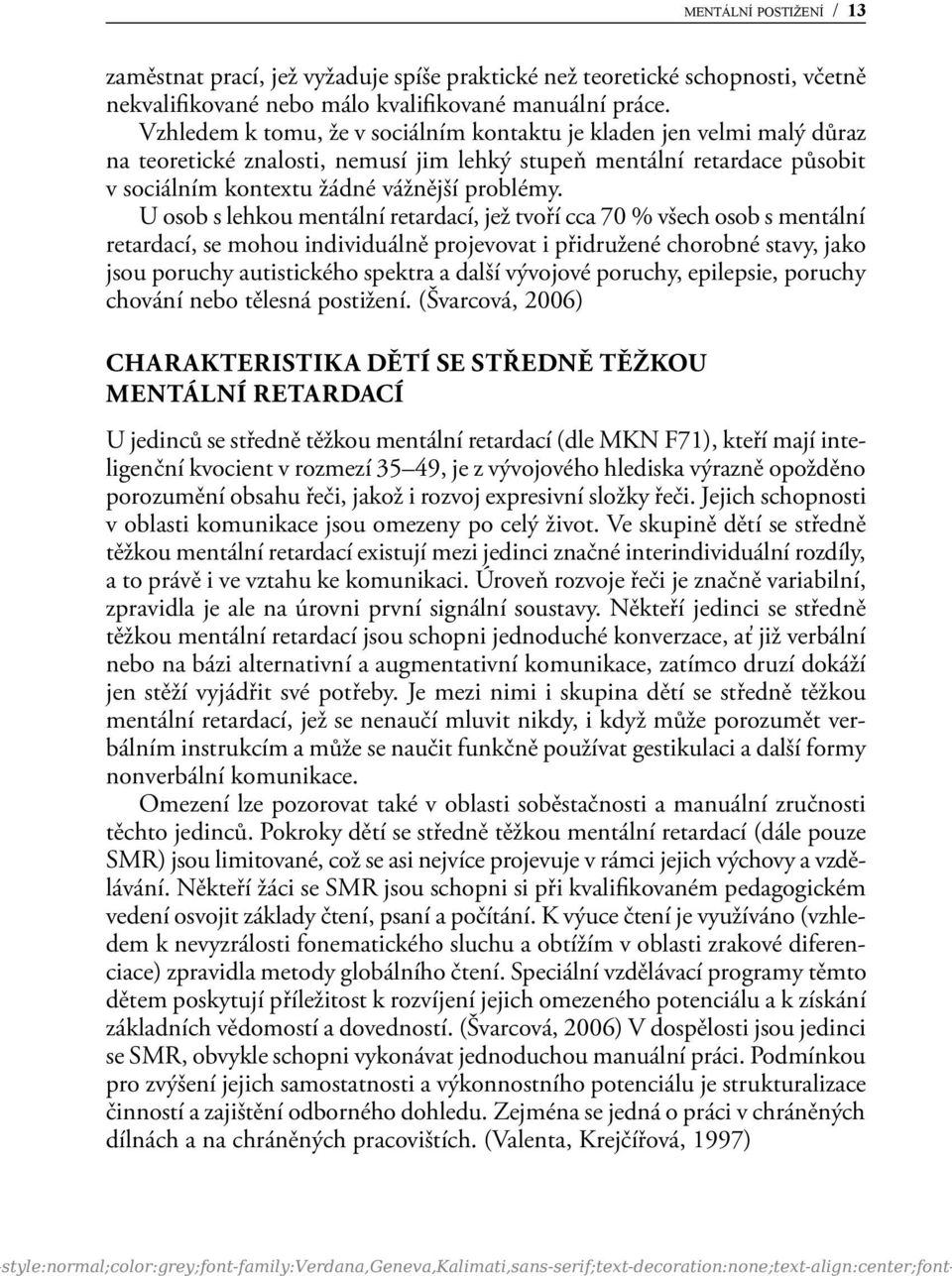 U osob s lehkou mentální retardací, jež tvoří cca 70 % všech osob s mentální retardací, se mohou individuálně projevovat i přidružené chorobné stavy, jako jsou poruchy autistického spektra a další