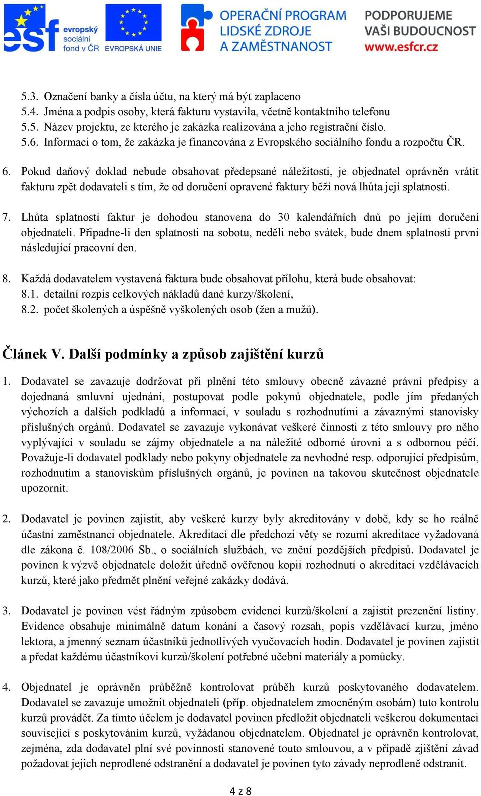 Pokud daňový doklad nebude obsahovat předepsané náležitosti, je objednatel oprávněn vrátit fakturu zpět dodavateli s tím, že od doručení opravené faktury běží nová lhůta její splatnosti. 7.