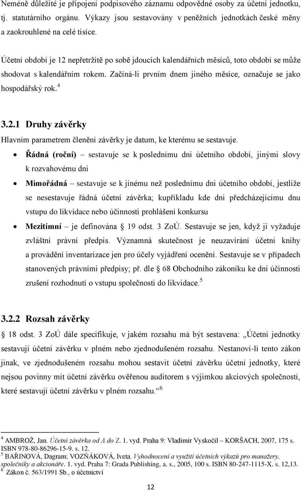 Řádná (roční) sestavuje se k poslednímu dni účetního období, jinými slovy k rozvahovému dni Mimořádná sestavuje se k jinému než poslednímu dni účetního období, jestliže se nesestavuje řádná účetní