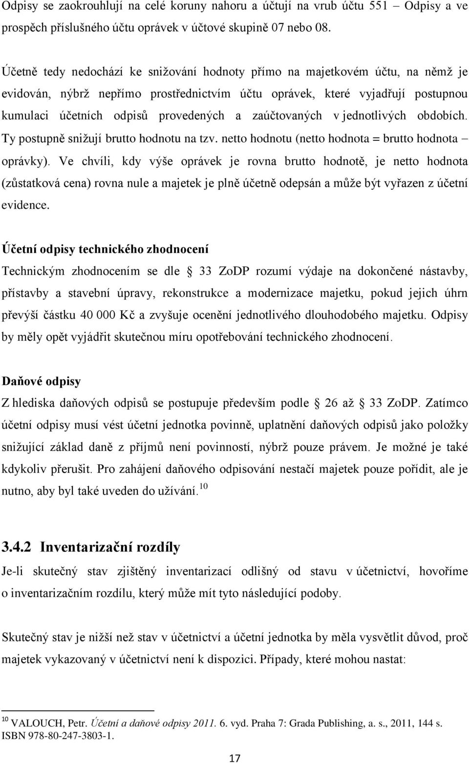 zaúčtovaných v jednotlivých obdobích. Ty postupně snižují brutto hodnotu na tzv. netto hodnotu (netto hodnota = brutto hodnota oprávky).