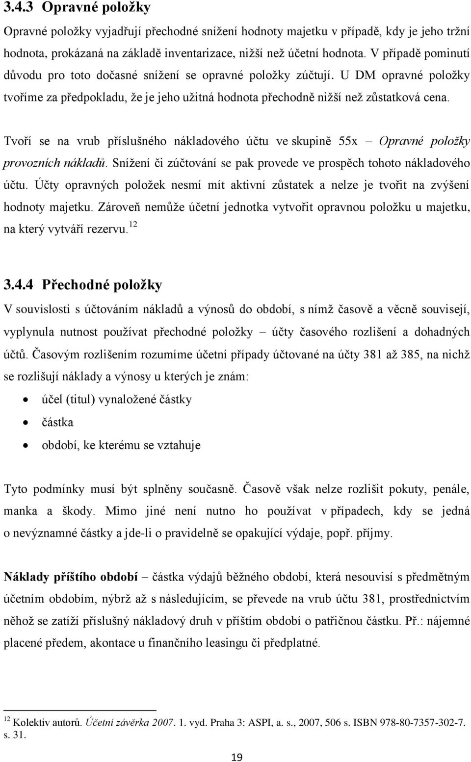 Tvoří se na vrub příslušného nákladového účtu ve skupině 55x Opravné položky provozních nákladů. Snížení či zúčtování se pak provede ve prospěch tohoto nákladového účtu.