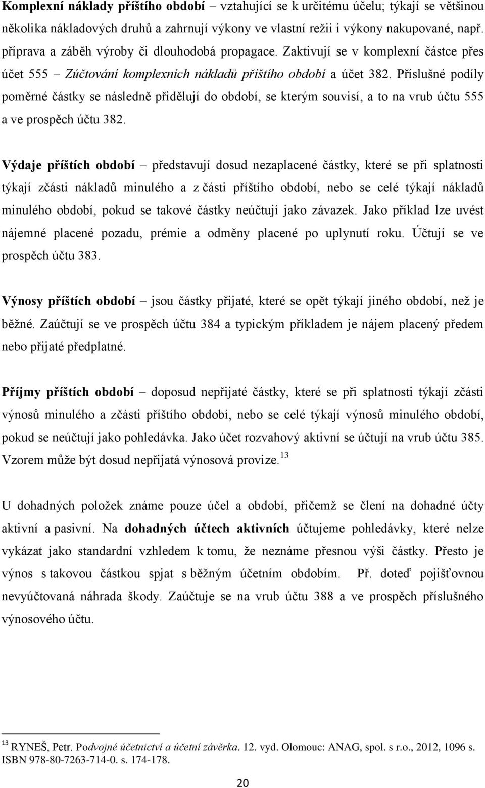 Příslušné podíly poměrné částky se následně přidělují do období, se kterým souvisí, a to na vrub účtu 555 a ve prospěch účtu 382.